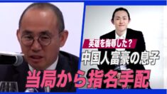 中国人富豪の息子が当局から指名手配 専門家「真のターゲットは父親」【禁聞】