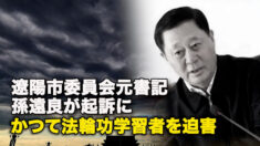 遼陽市委員会元書記 孫遠良が起訴に　かつて法輪功学習者を迫害